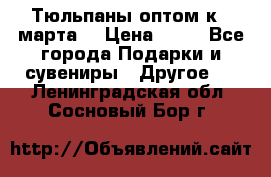 Тюльпаны оптом к 8 марта! › Цена ­ 33 - Все города Подарки и сувениры » Другое   . Ленинградская обл.,Сосновый Бор г.